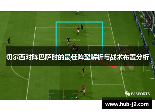 切尔西对阵巴萨时的最佳阵型解析与战术布置分析