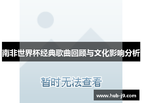 南非世界杯经典歌曲回顾与文化影响分析