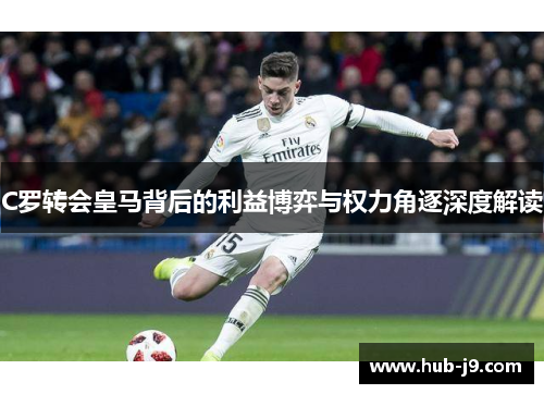 C罗转会皇马背后的利益博弈与权力角逐深度解读 C罗转会皇马背后的利益博弈与权力角逐深度解读