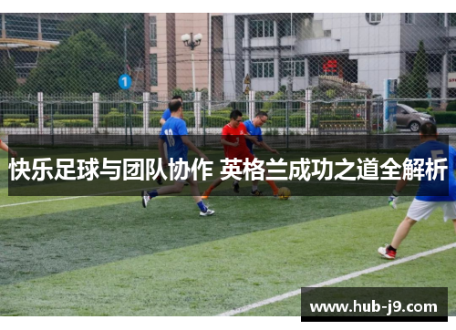 快乐足球与团队协作 英格兰成功之道全解析