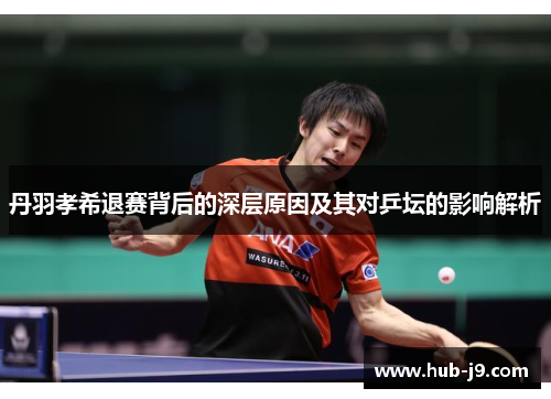 丹羽孝希退赛背后的深层原因及其对乒坛的影响解析 丹羽孝希退赛背后的深层原因及其对乒坛的影响解析