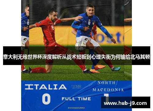 意大利无缘世界杯深度解析从战术短板到心理失衡为何输给北马其顿