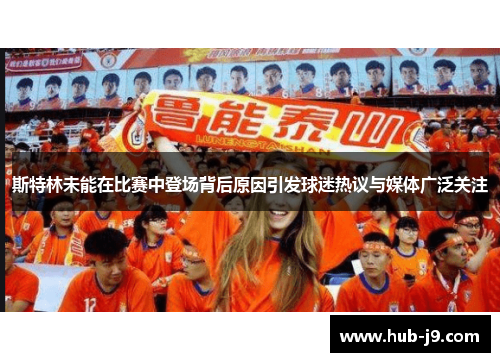 斯特林未能在比赛中登场背后原因引发球迷热议与媒体广泛关注