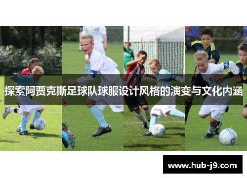 探索阿贾克斯足球队球服设计风格的演变与文化内涵 探索阿贾克斯足球队球服设计风格的演变与文化内涵