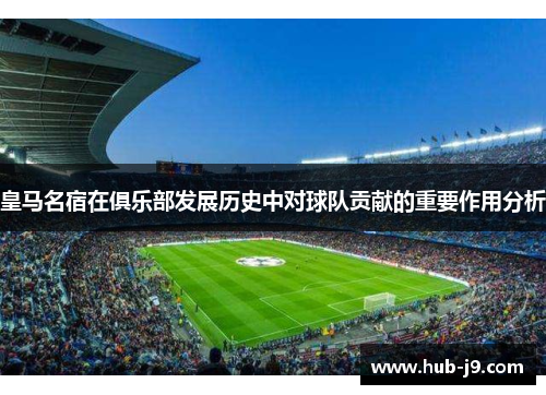 皇马名宿在俱乐部发展历史中对球队贡献的重要作用分析