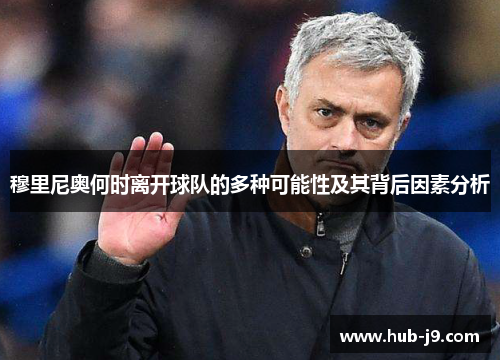 穆里尼奥何时离开球队的多种可能性及其背后因素分析 穆里尼奥何时离开球队的多种可能性及其背后因素分析