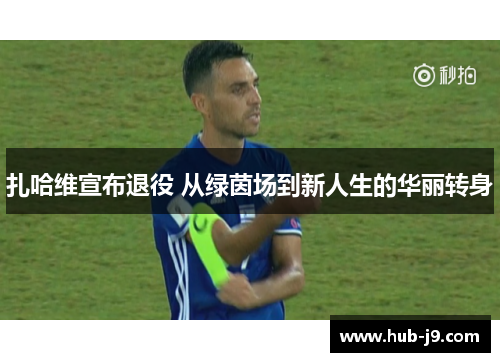 扎哈维宣布退役 从绿茵场到新人生的华丽转身