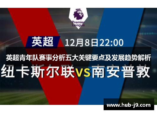 英超青年队赛事分析五大关键要点及发展趋势解析 英超青年队赛事分析五大关键要点及发展趋势解析