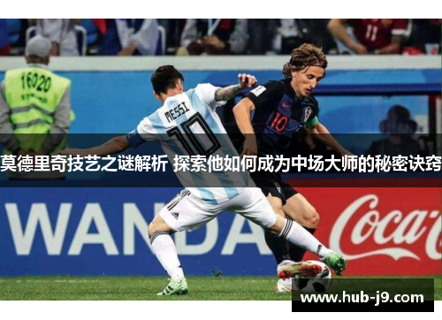 莫德里奇技艺之谜解析 探索他如何成为中场大师的秘密诀窍