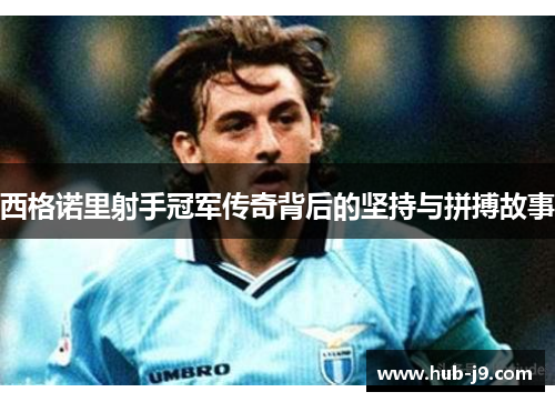 西格诺里射手冠军传奇背后的坚持与拼搏故事 西格诺里射手冠军传奇背后的坚持与拼搏故事