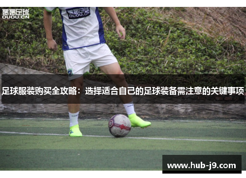 足球服装购买全攻略：选择适合自己的足球装备需注意的关键事项