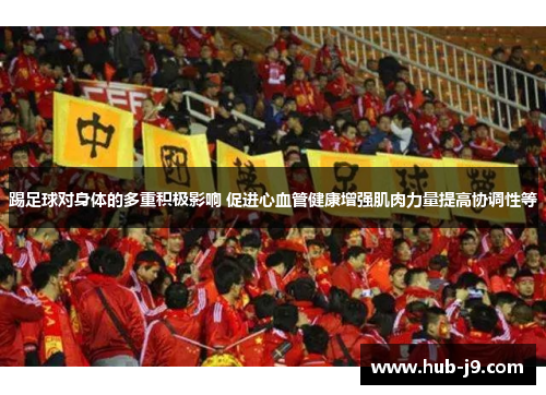 踢足球对身体的多重积极影响 促进心血管健康增强肌肉力量提高协调性等