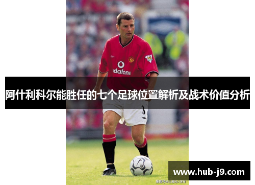 阿什利科尔能胜任的七个足球位置解析及战术价值分析
