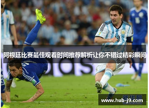 阿根廷比赛最佳观看时间推荐解析让你不错过精彩瞬间