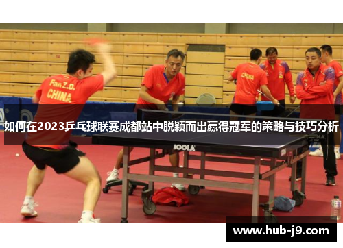 如何在2023乒乓球联赛成都站中脱颖而出赢得冠军的策略与技巧分析