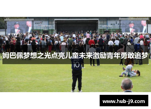姆巴佩梦想之光点亮儿童未来激励青年勇敢追梦