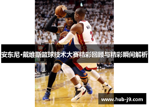 安东尼·戴维斯篮球技术大赛精彩回顾与精彩瞬间解析