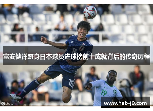 富安健洋跻身日本球员进球榜前十成就背后的传奇历程