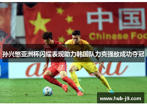 孙兴慜亚洲杯闪耀表现助力韩国队力克强敌成功夺冠