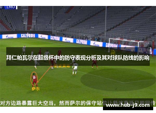 拜仁帕瓦尔在超级杯中的防守表现分析及其对球队防线的影响