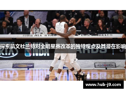 探索凯文杜兰特对全明星赛改革的独特观点及其潜在影响