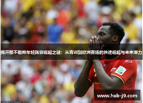 揭开那不勒斯年轻阵容崛起之谜：从青训到欧洲赛场的快速崛起与未来潜力