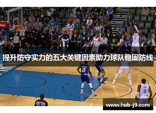 提升防守实力的五大关键因素助力球队稳固防线