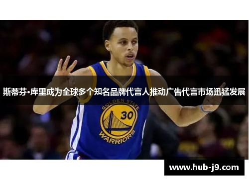 斯蒂芬·库里成为全球多个知名品牌代言人推动广告代言市场迅猛发展