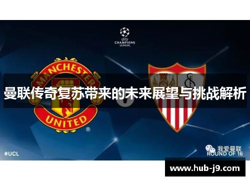 曼联传奇复苏带来的未来展望与挑战解析