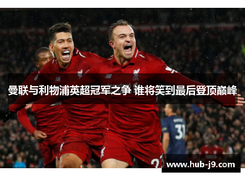 曼联与利物浦英超冠军之争 谁将笑到最后登顶巅峰