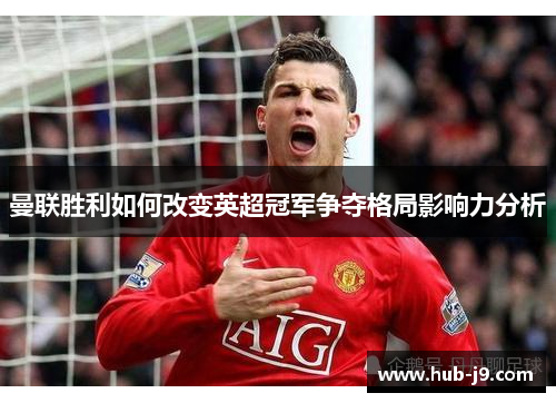 曼联胜利如何改变英超冠军争夺格局影响力分析