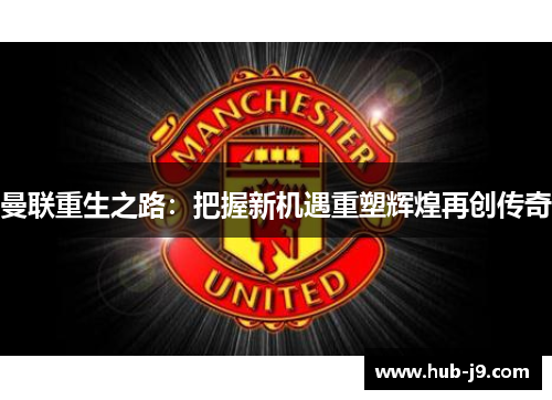 曼联重生之路：把握新机遇重塑辉煌再创传奇