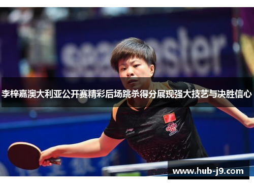 李梓嘉澳大利亚公开赛精彩后场跳杀得分展现强大技艺与决胜信心