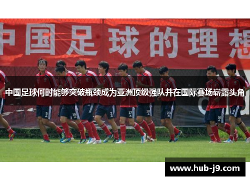 中国足球何时能够突破瓶颈成为亚洲顶级强队并在国际赛场崭露头角