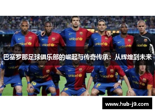 巴塞罗那足球俱乐部的崛起与传奇传承:从辉煌到未来 巴塞罗那足球俱乐部的崛起与传奇传承:从辉煌到未来