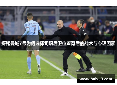 探秘曼城7号为何选择司职后卫位置背后的战术与心理因素