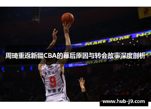 周琦重返新疆CBA的幕后原因与转会故事深度剖析