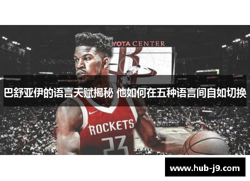 巴舒亚伊的语言天赋揭秘 他如何在五种语言间自如切换