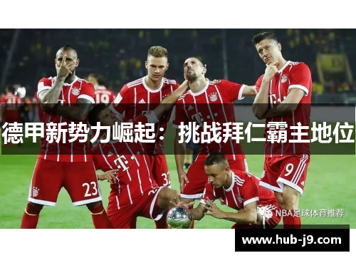 德甲新势力崛起：挑战拜仁霸主地位