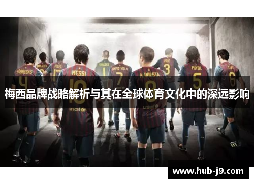 梅西品牌战略解析与其在全球体育文化中的深远影响
