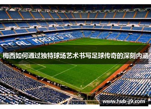 梅西如何通过独特球场艺术书写足球传奇的深刻内涵