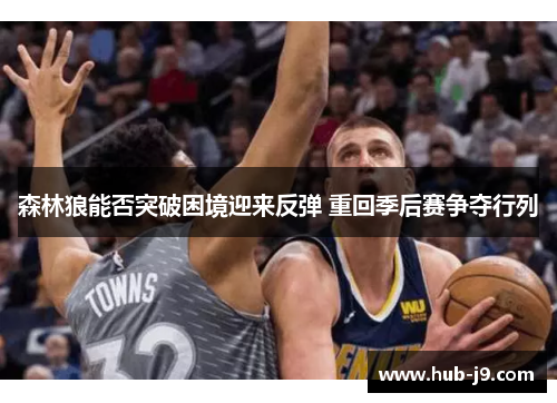森林狼能否突破困境迎来反弹 重回季后赛争夺行列