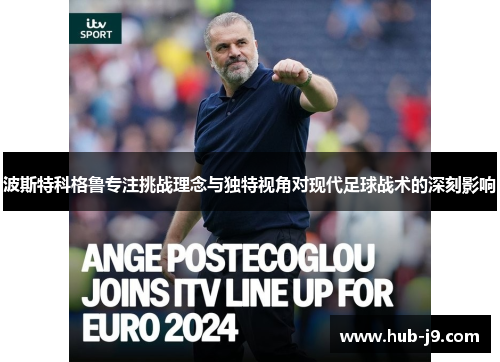 波斯特科格鲁专注挑战理念与独特视角对现代足球战术的深刻影响 波斯特科格鲁专注挑战理念与独特视角对现代足球战术的深刻影响