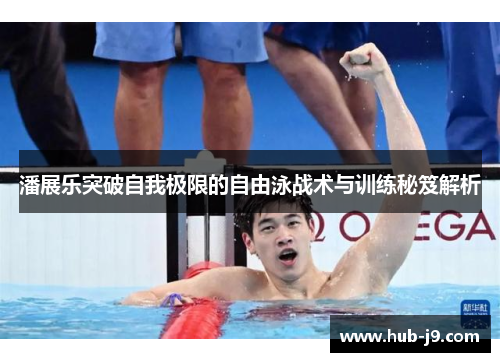 潘展乐突破自我极限的自由泳战术与训练秘笈解析