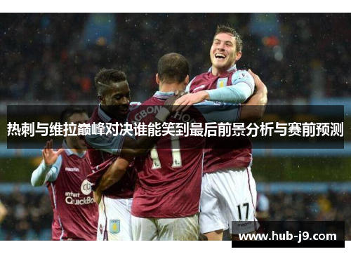 热刺与维拉巅峰对决谁能笑到最后前景分析与赛前预测