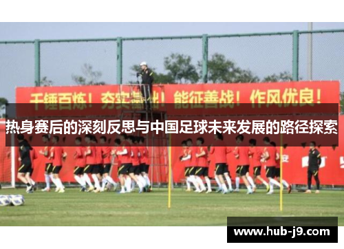 热身赛后的深刻反思与中国足球未来发展的路径探索