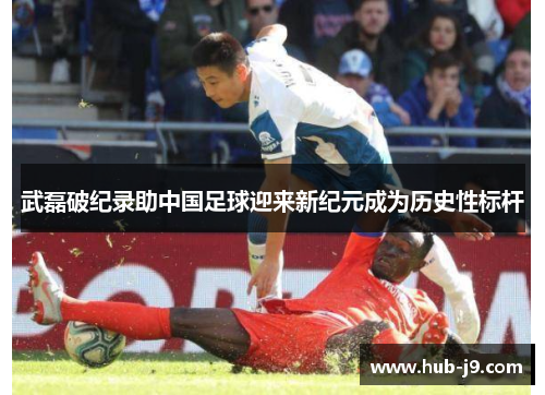 武磊破纪录助中国足球迎来新纪元成为历史性标杆