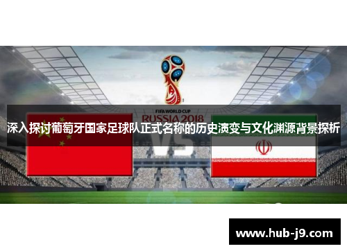 深入探讨葡萄牙国家足球队正式名称的历史演变与文化渊源背景探析