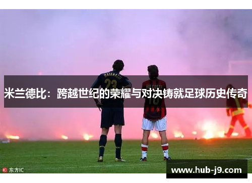 米兰德比：跨越世纪的荣耀与对决铸就足球历史传奇