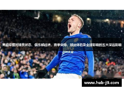 英超停摆对球员状态、俱乐部经济、赛季安排、球迷体验及全球影响的五大深远影响